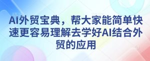AI外贸宝典，帮大家能简单快速更容易理解去学好AI结合外贸的应用-小本创业副业项目推荐_零成本在家赚钱项目_中赚网
