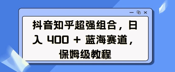 抖音知乎超强组合，日入4张， 蓝海赛道，保姆级教程-小本创业副业项目推荐_零成本在家赚钱项目_中赚网