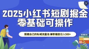 2025小红书短剧掘金，搭建自己的私域流量池，兼职福音日入5张-小本创业副业项目推荐_零成本在家赚钱项目_中赚网