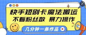 快手短剧卡魔法搬运，不看粉丝数，暴力操作，几分钟一条作品，小白也能快速上手-小本创业副业项目推荐_零成本在家赚钱项目_中赚网