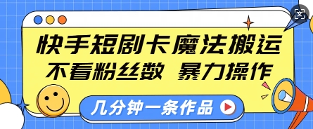 快手短剧卡魔法搬运，不看粉丝数，暴力操作，几分钟一条作品，小白也能快速上手-小本创业副业项目推荐_零成本在家赚钱项目_中赚网