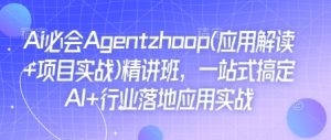 Ai必会Agent(应用解读+项目实战)精讲班,一站式搞定AI+行业落地应用实战-小本创业副业项目推荐_零成本在家赚钱项目_中赚网