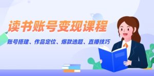 （13883期）读书账号变现课程：账号搭建、作品定位、爆款选题、直播技巧-小本创业副业项目推荐_零成本在家赚钱项目_中赚网