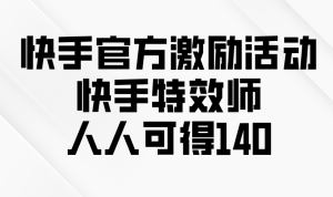 （13903期）快手官方激励活动-快手特效师，人人可得140-小本创业副业项目推荐_零成本在家赚钱项目_中赚网