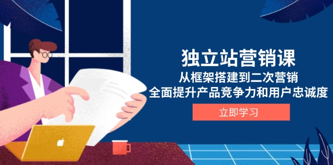 （13902期）独立站营销课，从框架搭建到二次营销，全面提升产品竞争力和用户忠诚度-小本创业副业项目推荐_零成本在家赚钱项目_中赚网