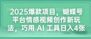 2025爆款项目，蝴蝶号平台情感视频创作新玩法，巧用 AI 工具日入4张-小本创业副业项目推荐_零成本在家赚钱项目_中赚网