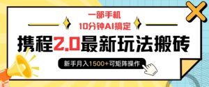一部手机10分钟AI搞定，携程2.0最新玩法搬砖，新手月入1500+可矩阵操作-小本创业副业项目推荐_零成本在家赚钱项目_中赚网