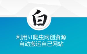 利用AI爬虫网创资源网自动搬运自己网站-小本创业副业项目推荐_零成本在家赚钱项目_中赚网