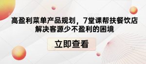 高盈利菜单产品规划，7堂课帮扶餐饮店解决客源少不盈利的困境-小本创业副业项目推荐_零成本在家赚钱项目_中赚网