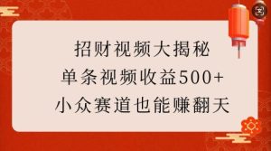 招财视频大揭秘：单条视频收益500+，小众赛道也能挣翻天!-小本创业副业项目推荐_零成本在家赚钱项目_中赚网