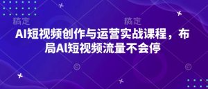 AI短视频创作与运营实战课程，布局Al短视频流量不会停-小本创业副业项目推荐_零成本在家赚钱项目_中赚网