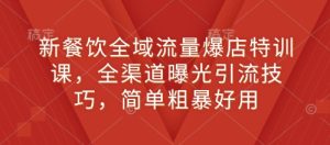 新餐饮全域流量爆店特训课，全渠道曝光引流技巧，简单粗暴好用-小本创业副业项目推荐_零成本在家赚钱项目_中赚网