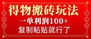 得物搬砖无门槛玩法，一单利润100+，无脑操作会复制粘贴就行-小本创业副业项目推荐_零成本在家赚钱项目_中赚网