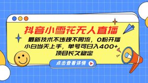 抖音小雪花无人直播，0粉开播，不违规不限流，新手单号可日入400+，长久稳定-小本创业副业项目推荐_零成本在家赚钱项目_中赚网