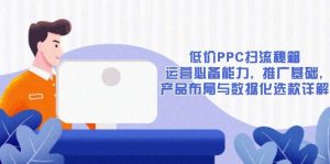 低价PPC扫流秘籍：运营必备能力, 推广基础, 产品布局与数据化选款详解-小本创业副业项目推荐_零成本在家赚钱项目_中赚网