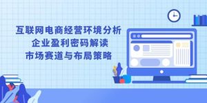 互联网电商经营环境分析, 企业盈利密码解读, 市场赛道与布局策略-小本创业副业项目推荐_零成本在家赚钱项目_中赚网