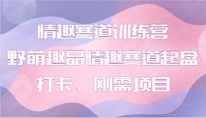 情趣赛道训练营 野萌趣品情趣赛道起盘打卡、刚需项目-小本创业副业项目推荐_零成本在家赚钱项目_中赚网