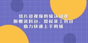 切片短视频剪辑认知课，附赠资料包、授权及工具包，助力快速上手剪辑-小本创业副业项目推荐_零成本在家赚钱项目_中赚网