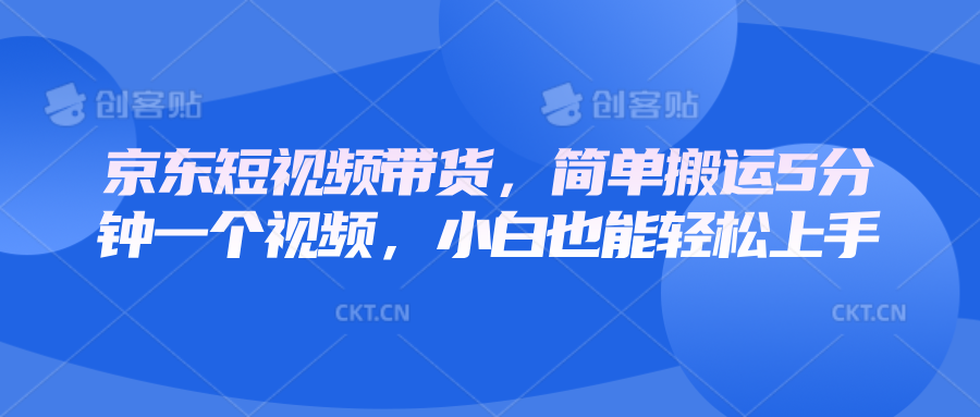 京东短视频带货，简单搬运5分钟一个视频，小白也能轻松上手-小本创业副业项目推荐_零成本在家赚钱项目_中赚网