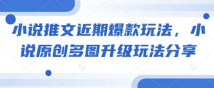 小说推文近期爆款玩法，小说原创多图升级玩法分享-小本创业副业项目推荐_零成本在家赚钱项目_中赚网