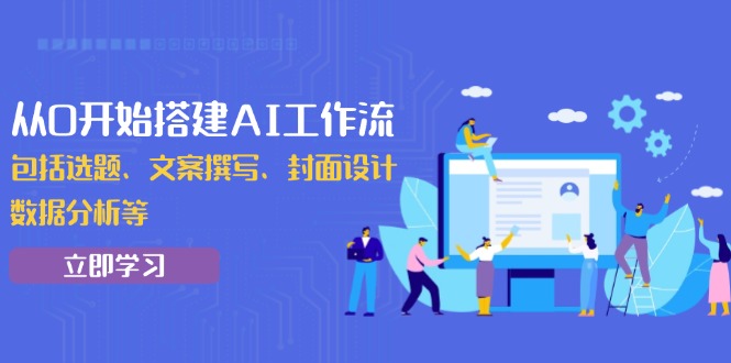 （13949期）从0开始搭建AI工作流，包括选题、文案撰写、封面设计、数据分析等-小本创业副业项目推荐_零成本在家赚钱项目_中赚网