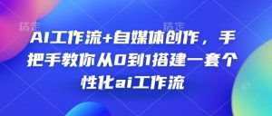 AI工作流+自媒体创作，手把手教你从0到1搭建一套个性化ai工作流-小本创业副业项目推荐_零成本在家赚钱项目_中赚网