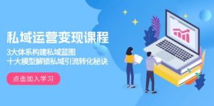 （13953期）私域运营变现课程，3大体系构建私域蓝图，十大模型解锁私域引流转化秘诀-小本创业副业项目推荐_零成本在家赚钱项目_中赚网
