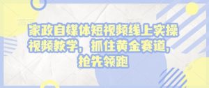 家政自媒体短视频线上实操视频教学，抓住黄金赛道，抢先领跑!-小本创业副业项目推荐_零成本在家赚钱项目_中赚网