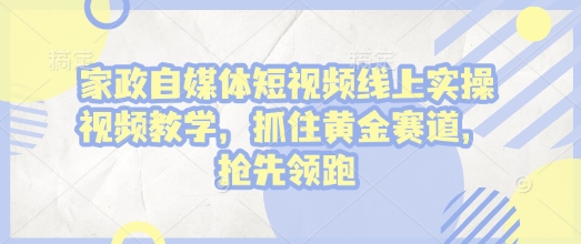 家政自媒体短视频线上实操视频教学，抓住黄金赛道，抢先领跑!-小本创业副业项目推荐_零成本在家赚钱项目_中赚网