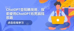 ChatGPT变现精英班，探索使用ChatGPT拓宽搞钱思路-小本创业副业项目推荐_零成本在家赚钱项目_中赚网