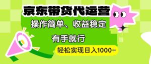 （13957期）【京东带货代运营】操作简单、收益稳定、有手就行！轻松实现日入1000+-小本创业副业项目推荐_零成本在家赚钱项目_中赚网