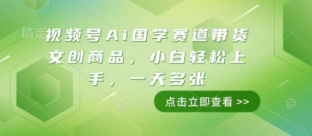 视频号Ai国学赛道带货文创商品，小白轻松上手，一天多张-小本创业副业项目推荐_零成本在家赚钱项目_中赚网