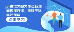 小说推文图文搬运玩法变现提升课，全程干货毫无保留-小本创业副业项目推荐_零成本在家赚钱项目_中赚网