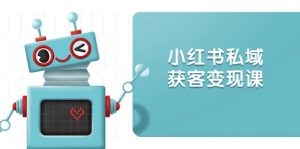 （13955期）小红书私域获客变现：账号设置/内容创作/规则解读/投放策略/获客技巧等-小本创业副业项目推荐_零成本在家赚钱项目_中赚网
