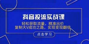 （13954期）抖音投流实战课，轻松获取流量，精准出价，复制大V成功之路，实现变现翻倍-小本创业副业项目推荐_零成本在家赚钱项目_中赚网