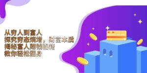 （13953期）从穷人到富人：探究穷态熵增，财富本质，揭秘富人赚钱秘籍，教你轻松翻身-小本创业副业项目推荐_零成本在家赚钱项目_中赚网