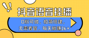 抖音语音无人挂播，每天躺赚1000+，新老号0粉可播，简单好操作，不限流不违规-小本创业副业项目推荐_零成本在家赚钱项目_中赚网