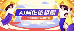 AI制作微短剧实操教程，今年最大风口一个视频100W播放量，附详细实操+变现计划-小本创业副业项目推荐_零成本在家赚钱项目_中赚网