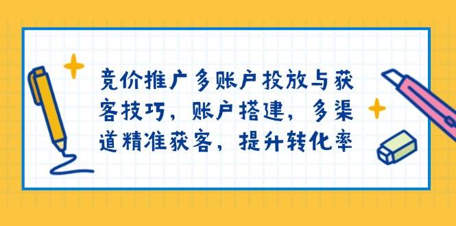 竞价推广多账户投放与获客技巧，账户搭建，多渠道精准获客，提升转化率-小本创业副业项目推荐_零成本在家赚钱项目_中赚网