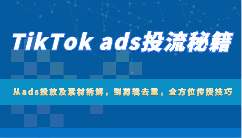 TikTok ads投流秘籍：从ads投放及素材拆解，到剪辑去重，全方位传授技巧-小本创业副业项目推荐_零成本在家赚钱项目_中赚网