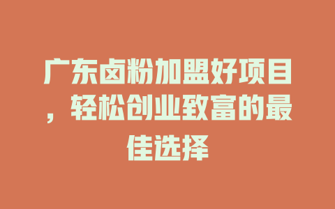 广东卤粉加盟好项目，轻松创业致富的最佳选择-小本创业副业项目推荐_零成本在家赚钱项目_中赚网