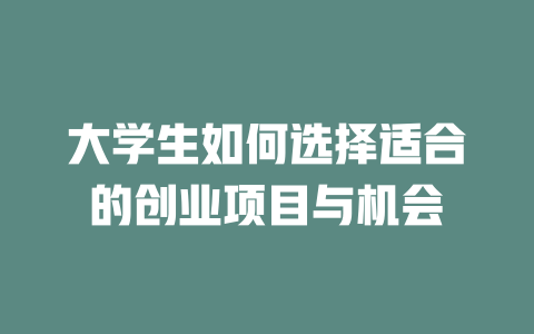 大学生如何选择适合的创业项目与机会-小本创业副业项目推荐_零成本在家赚钱项目_中赚网