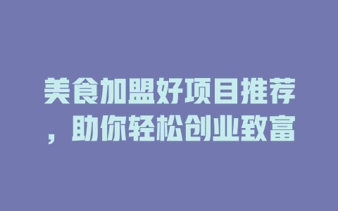 美食加盟好项目推荐，助你轻松创业致富-小本创业副业项目推荐_零成本在家赚钱项目_中赚网