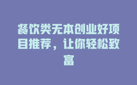 餐饮类无本创业好项目推荐，让你轻松致富-小本创业副业项目推荐_零成本在家赚钱项目_中赚网