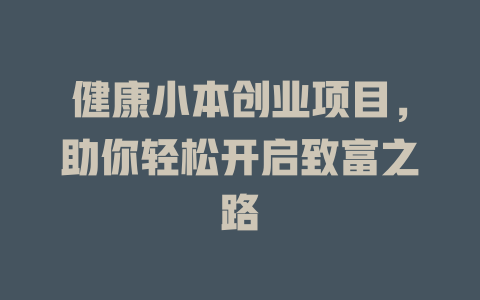 健康小本创业项目，助你轻松开启致富之路-小本创业副业项目推荐_零成本在家赚钱项目_中赚网