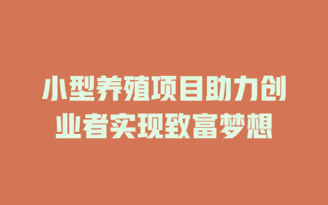 小型养殖项目助力创业者实现致富梦想-小本创业副业项目推荐_零成本在家赚钱项目_中赚网