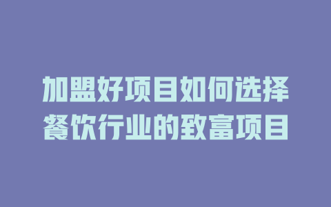 加盟好项目如何选择餐饮行业的致富项目-小本创业副业项目推荐_零成本在家赚钱项目_中赚网