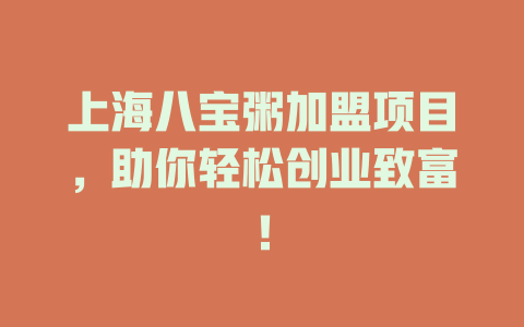 上海八宝粥加盟项目，助你轻松创业致富！-小本创业副业项目推荐_零成本在家赚钱项目_中赚网