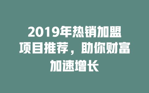 2019年热销加盟项目推荐，助你财富加速增长-小本创业副业项目推荐_零成本在家赚钱项目_中赚网