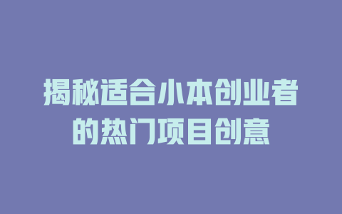 揭秘适合小本创业者的热门项目创意-小本创业副业项目推荐_零成本在家赚钱项目_中赚网